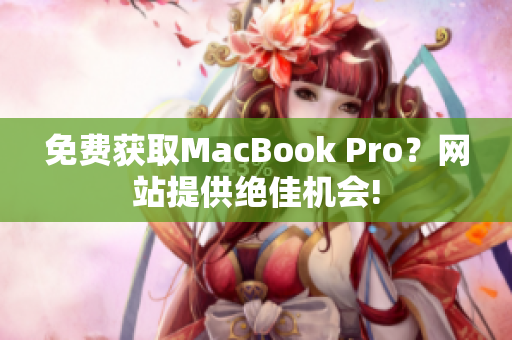 免费获取MacBook Pro？网站提供绝佳机会!