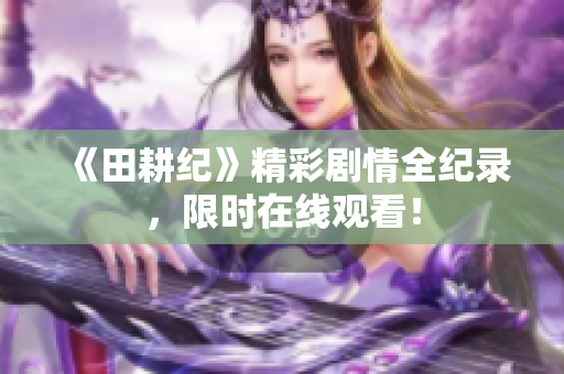 《田耕纪》精彩剧情全纪录，限时在线观看！
