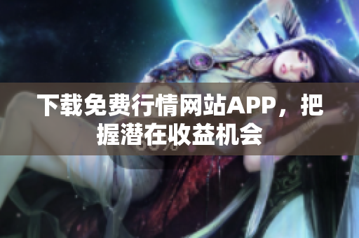 下载免费行情网站APP，把握潜在收益机会