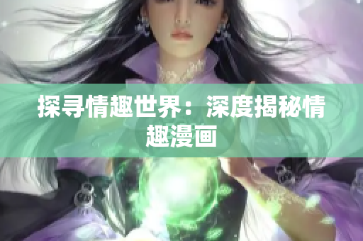探寻情趣世界：深度揭秘情趣漫画