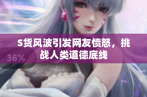 S货风波引发网友愤怒，挑战人类道德底线