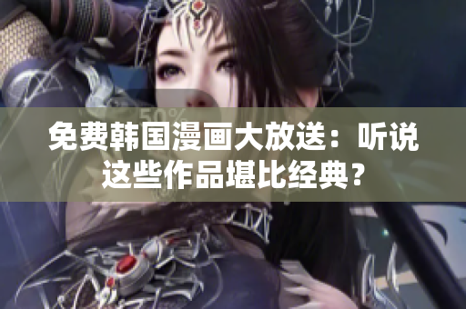 免费韩国漫画大放送：听说这些作品堪比经典？