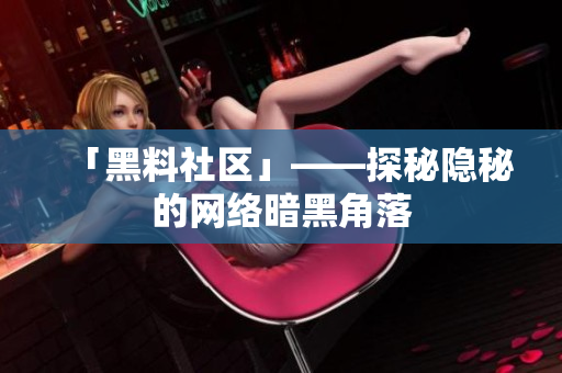 「黑料社区」——探秘隐秘的网络暗黑角落