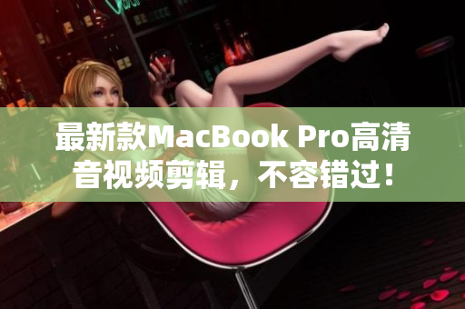 最新款MacBook Pro高清音视频剪辑，不容错过！