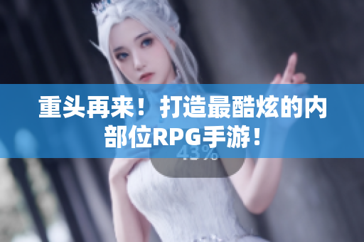 重头再来！打造最酷炫的内部位RPG手游！