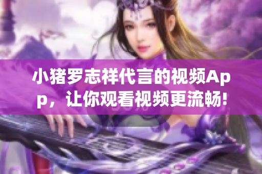 小猪罗志祥代言的视频App，让你观看视频更流畅!