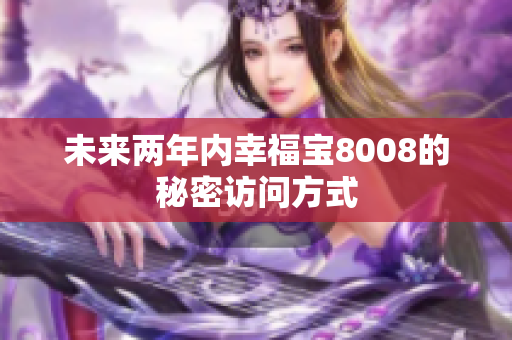 未来两年内幸福宝8008的秘密访问方式