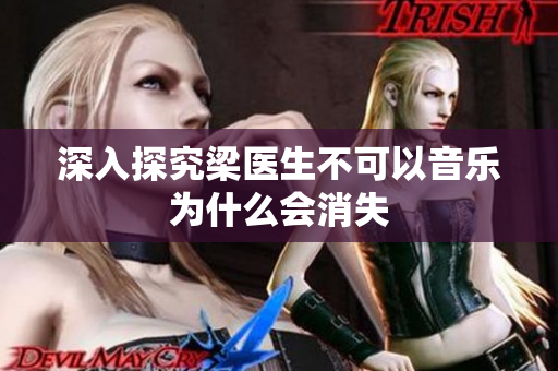 深入探究梁医生不可以音乐为什么会消失