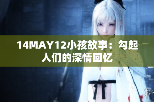 14MAY12小孩故事：勾起人们的深情回忆