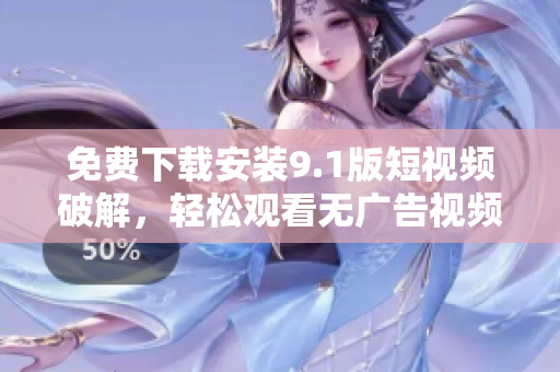 免费下载安装9.1版短视频破解，轻松观看无广告视频