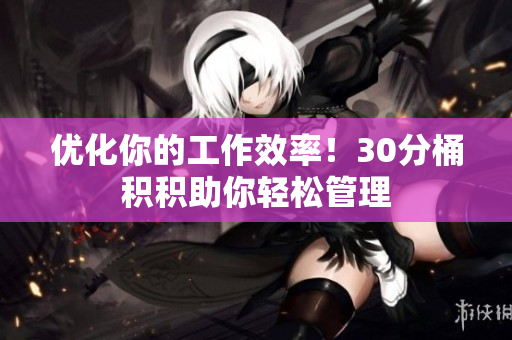 优化你的工作效率！30分桶积积助你轻松管理