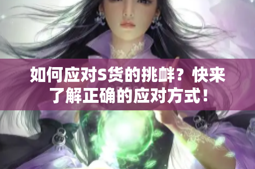 如何应对S货的挑衅？快来了解正确的应对方式！