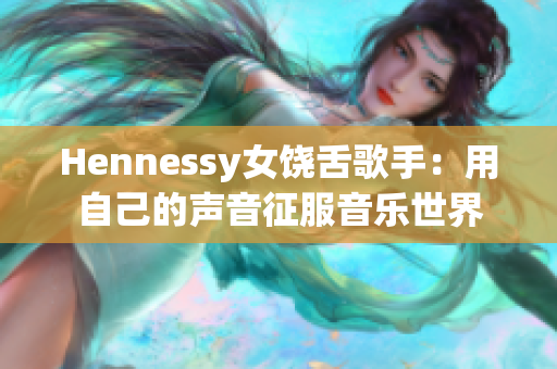 Hennessy女饶舌歌手：用自己的声音征服音乐世界