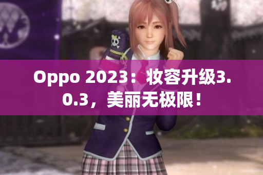 Oppo 2023：妆容升级3.0.3，美丽无极限！