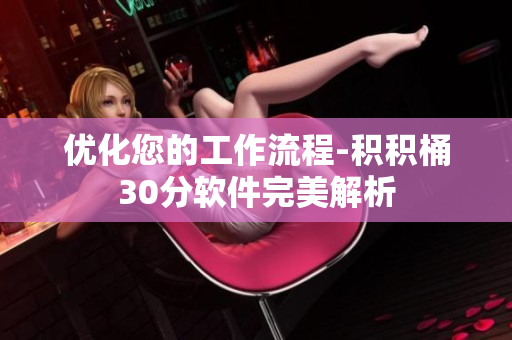 优化您的工作流程-积积桶30分软件完美解析