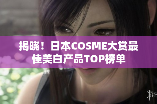 揭晓！日本COSME大赏最佳美白产品TOP榜单