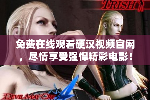 免费在线观看硬汉视频官网，尽情享受强悍精彩电影！