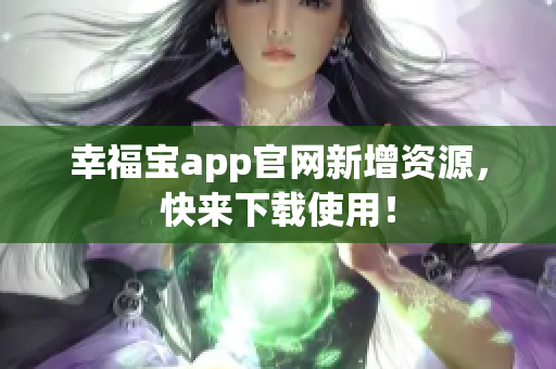 幸福宝app官网新增资源，快来下载使用！