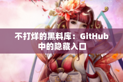 不打烊的黑料库：GitHub中的隐藏入口