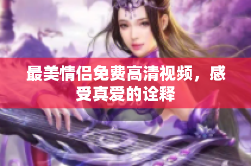 最美情侣免费高清视频，感受真爱的诠释