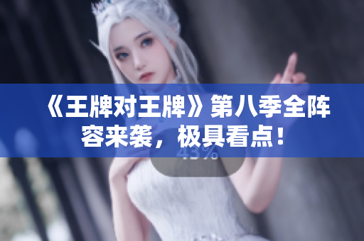 《王牌对王牌》第八季全阵容来袭，极具看点！