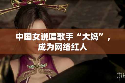 中国女说唱歌手“大妈”，成为网络红人