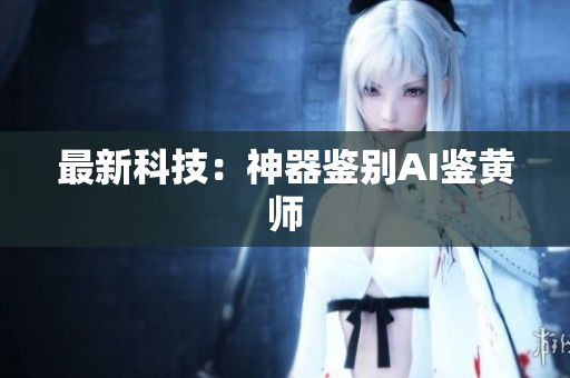 最新科技：神器鉴别AI鉴黄师