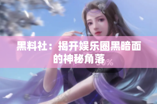 黑料社：揭开娱乐圈黑暗面的神秘角落