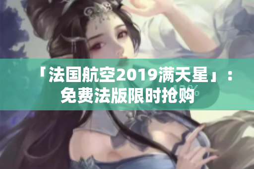 「法国航空2019满天星」：免费法版限时抢购