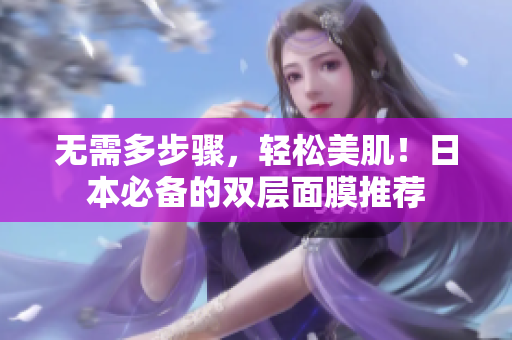 无需多步骤，轻松美肌！日本必备的双层面膜推荐