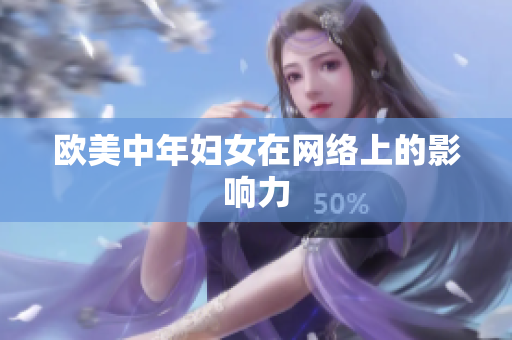 欧美中年妇女在网络上的影响力