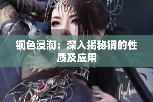 铜色浸润：深入揭秘铜的性质及应用