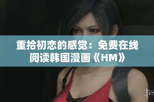 重拾初恋的感觉：免费在线阅读韩国漫画《HM》