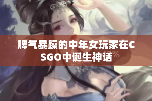脾气暴躁的中年女玩家在CSGO中诞生神话