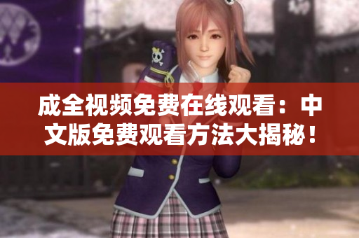成全视频免费在线观看：中文版免费观看方法大揭秘！