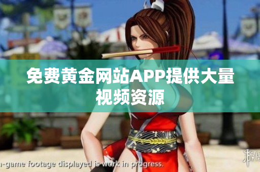 免费黄金网站APP提供大量视频资源