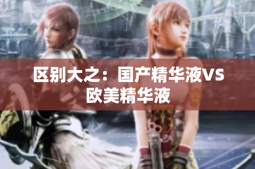 区别大之：国产精华液VS欧美精华液