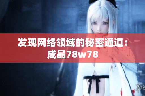 发现网络领域的秘密通道：成品78w78