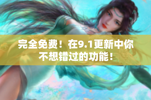 完全免费！在9.1更新中你不想错过的功能！