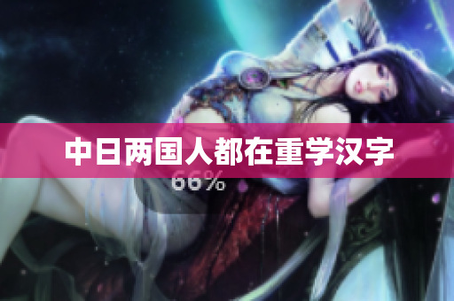 中日两国人都在重学汉字