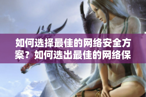 如何选择最佳的网络安全方案？如何选出最佳的网络保护措施？