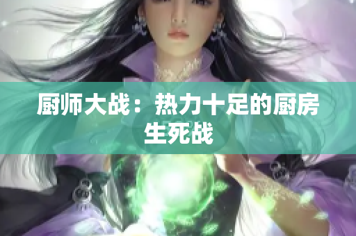 厨师大战：热力十足的厨房生死战