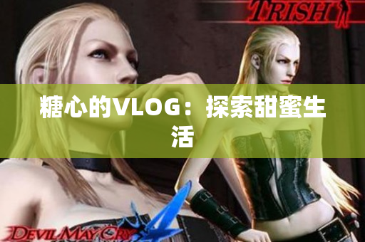糖心的VLOG：探索甜蜜生活