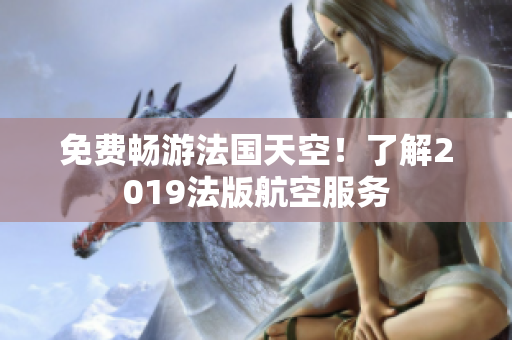 免费畅游法国天空！了解2019法版航空服务