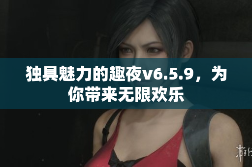 独具魅力的趣夜v6.5.9，为你带来无限欢乐