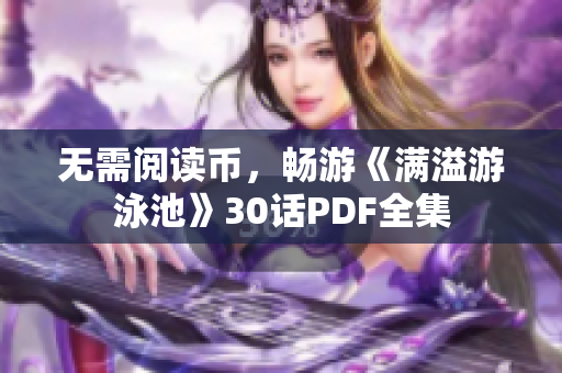 无需阅读币，畅游《满溢游泳池》30话PDF全集