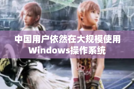 中国用户依然在大规模使用Windows操作系统