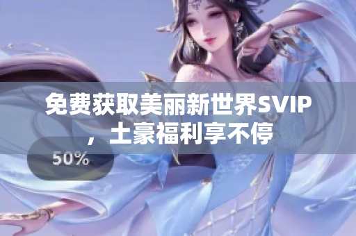 免费获取美丽新世界SVIP，土豪福利享不停