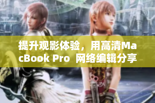提升观影体验，用高清MacBook Pro  网络编辑分享