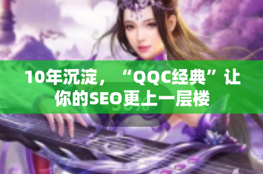 10年沉淀，“QQC经典”让你的SEO更上一层楼